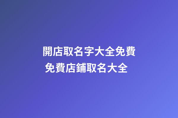 開店取名字大全免費 免費店鋪取名大全-第1張-店鋪起名-玄機派